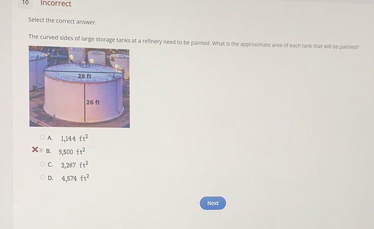 Select the correct answer.
The curved sides of large storage tanks at a refinery need to be painted. What is the approximate area of each tank that will be painted?
A. \( 1,144 \mathrm{ft}^{2} \)
B. \( 9,500 \mathrm{ft}^{2} \)
C. \( 2,287 \mathrm{ft}^{2} \)
D. \( 4,574 \mathrm{ft}^{2} \)
Next