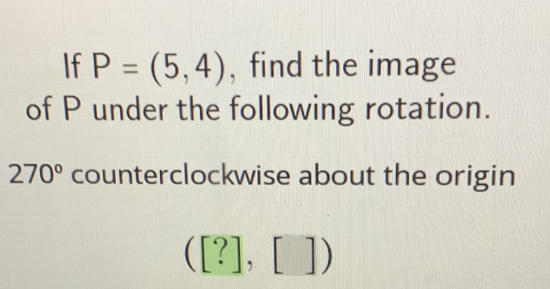 If \( P=(5,4) \), find the image of \( P \) under the following rotation.
\( 270^{\circ} \) counterclockwise about the origin
\( ([?],[]) \)