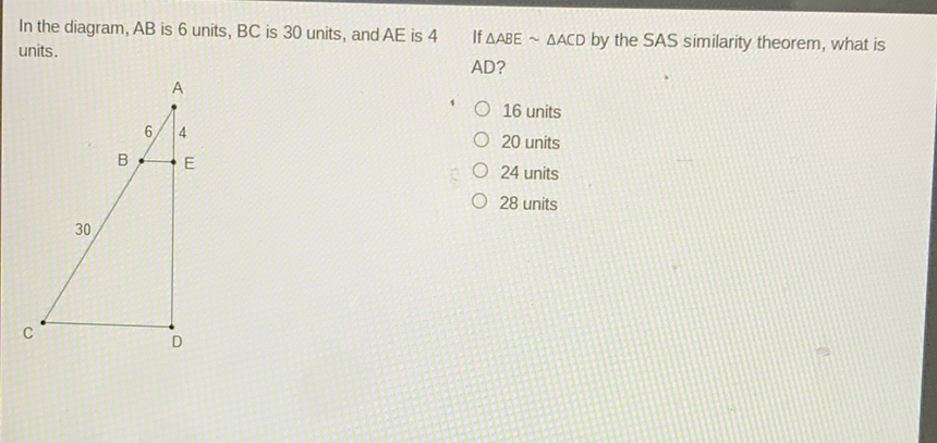 In the diagram, \( A B \) is 6 units, \( B C \) is 30 units, and \( A E \) is 4 If \( \triangle A B E \sim \triangle A C D \) by the SAS similarity theorem, what is units.