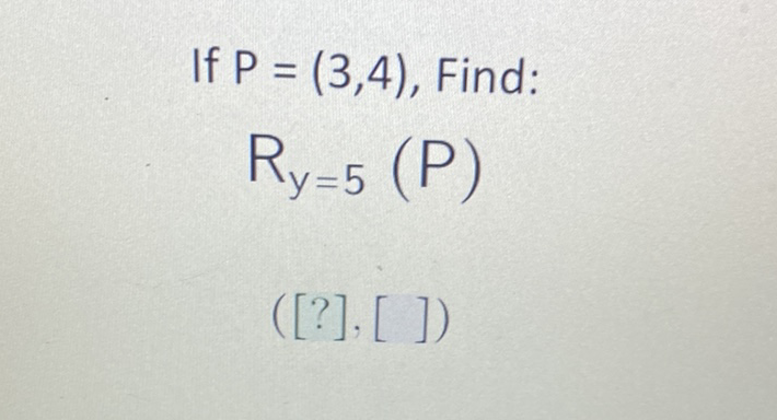 If \( P=(3,4) \), Find:
\[
R_{y=5}(P)
\]
\( ([?],[]) \)