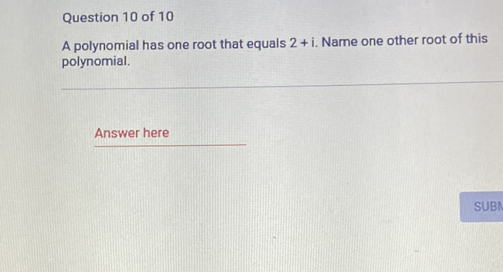 Question 10 of 10
A polynomial has one root that equals \( 2+\mathrm{i} \). Name one other root of this polynomial.
Answer here