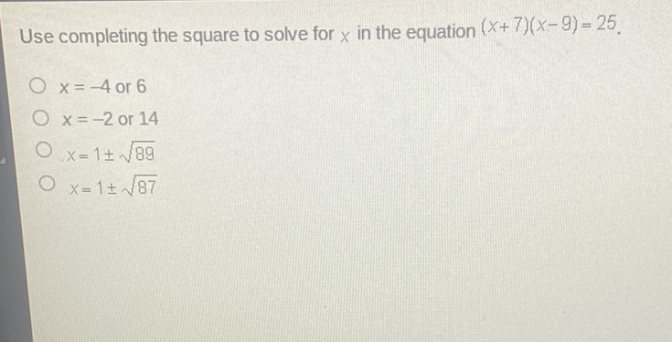 Use completing the square to solve for \( x \) in the equation \( (x+7)(x-9)=25 \).
\( x=-4 \) or 6
\( x=-2 \) or 14
\( x=1 \pm \sqrt{89} \)
\( x=1 \pm \sqrt{87} \)