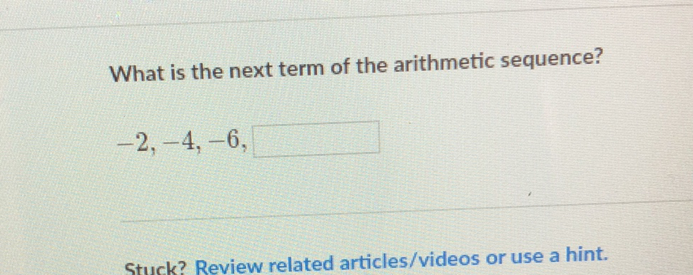 What is the next term of the arithmetic sequence?
\[
-2,-4,-6
\]
Stuck? Review related articles/videos or use a hint.
