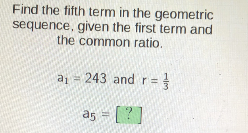 Find the fifth term in the geometric sequence, given the first term and the common ratio.
\[
\begin{array}{c}
a_{1}=243 \text { and } r=\frac{1}{3} \\
a_{5}=[?]
\end{array}
\]