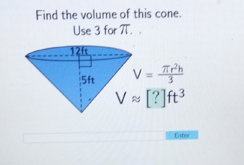 Find the volume of this cone.
Use 3 for \( \pi \).
Enter