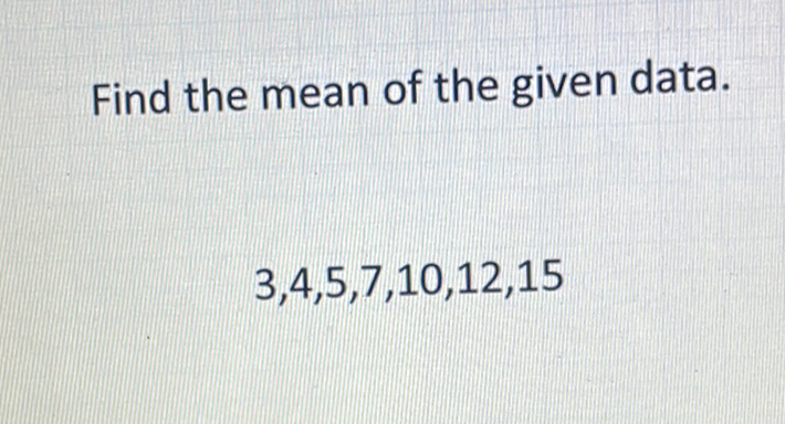 Find the mean of the given data.
\[
3,4,5,7,10,12,15
\]