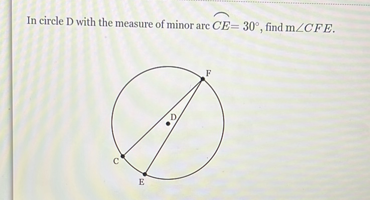 In circle \( \mathrm{D} \) with the measure of minor arc \( \overparen{C E}=30^{\circ} \), find \( \mathrm{m} \angle C F E \).