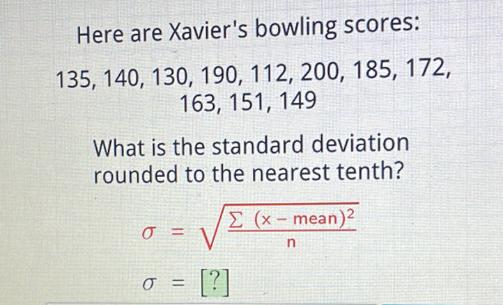 Here are Xavier's bowling scores: \( 135,140,130,190,112,200,185,172 \), \( 163,151,149 \)
What is the standard deviation rounded to the nearest tenth?
\[
\begin{array}{l}
\sigma=\sqrt{\frac{\sum(x-\text { mean })^{2}}{n}} \\
\sigma=[?]
\end{array}
\]