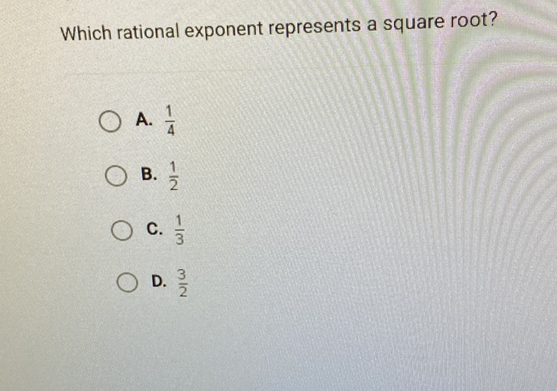 Which rational exponent represents a square root?
A. \( \frac{1}{4} \)
B. \( \frac{1}{2} \)
C. \( \frac{1}{3} \)
D. \( \frac{3}{2} \)