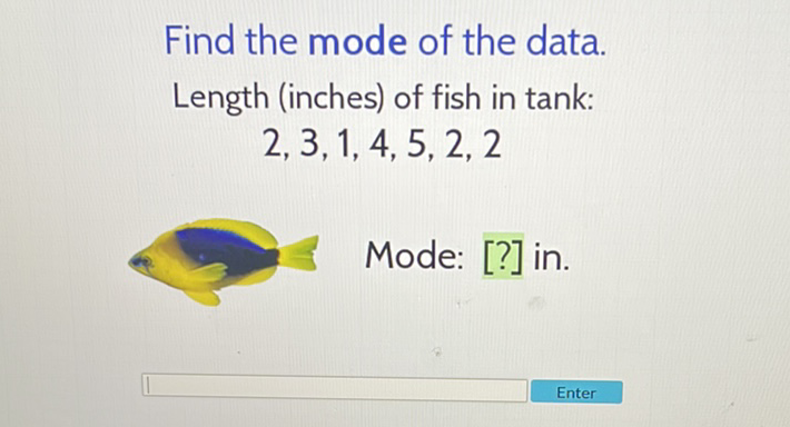Find the mode of the data. Length (inches) of fish in tank: \( 2,3,1,4,5,2,2 \)
Mode: [?] in.