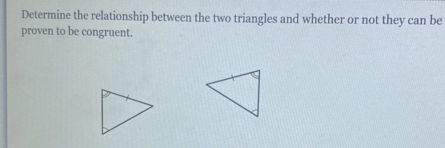 Determine the relationship between the two triangles and whether or not they can be proven to be congruent.