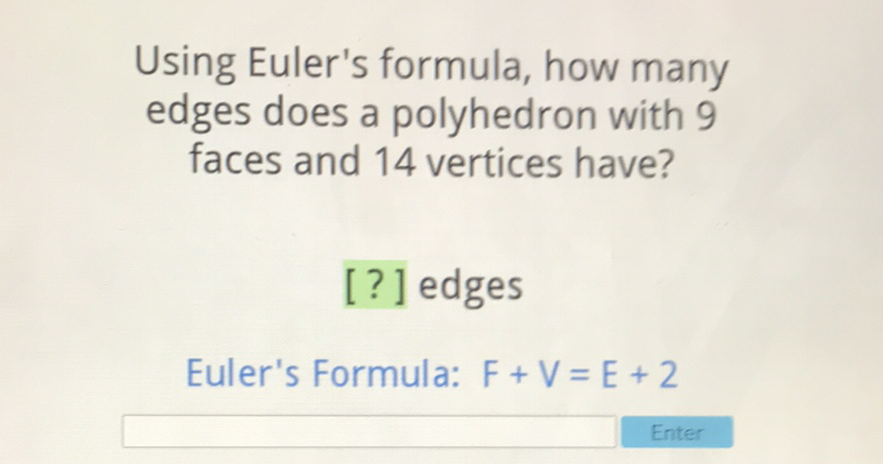 Using Euler's formula, how many edges does a polyhedron with 9 faces and 14 vertices have?
[?] edges
Euler's Formula: \( F+V=E+2 \)