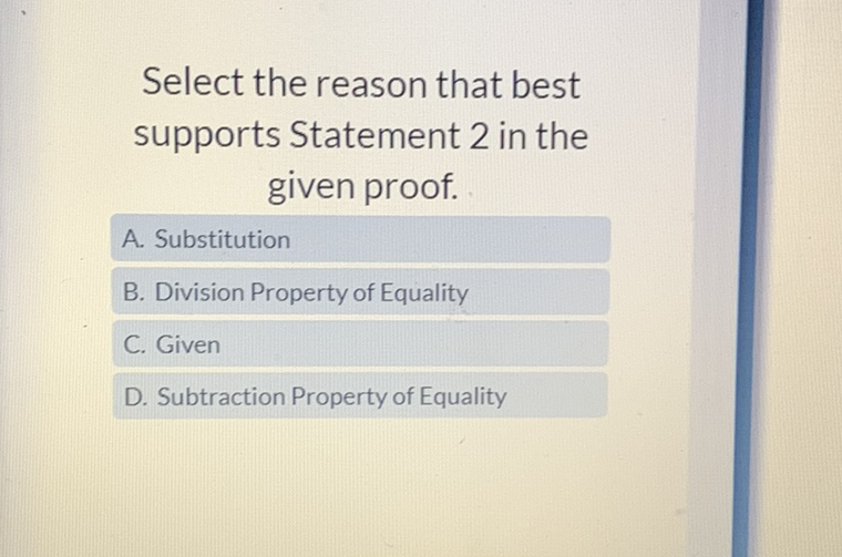 Select the reason that best supports Statement 2 in the given proof.
A. Substitution
B. Division Property of Equality
C. Given
D. Subtraction Property of Equality