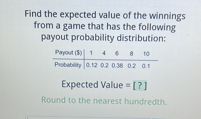 Find the expected value of the winnings from a game that has the following payout probability distribution:
Round to the nearest hundredth.