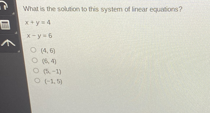 What is the solution to this system of linear equations?
\[
x+y=4
\]
\( x-y=6 \)
\( (4,6) \)
\( (6,4) \)
\( (5,-1) \)
\( (-1,5) \)