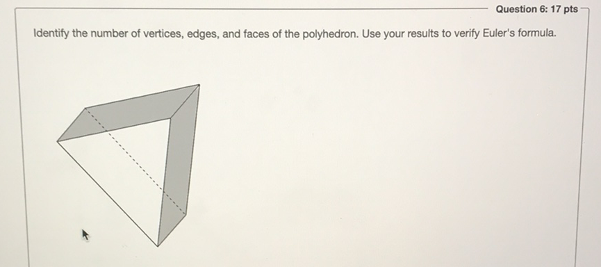 Question 6: 17 pts
Identify the number of vertices, edges, and faces of the polyhedron. Use your results to verify Euler's formula.