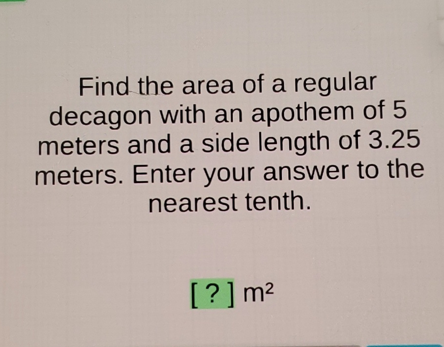 Find the area of a regular decagon with an apothem of 5 meters and a side length of \( 3.25 \) meters. Enter your answer to the nearest tenth.
[?] \( \mathrm{m}^{2} \)