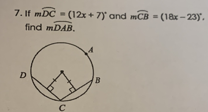 7. If \( m \overparen{D C}=(12 x+7)^{\circ} \) and \( m \overparen{C B}=(18 x-23)^{\circ} \), find \( m \overline{D A B} \).