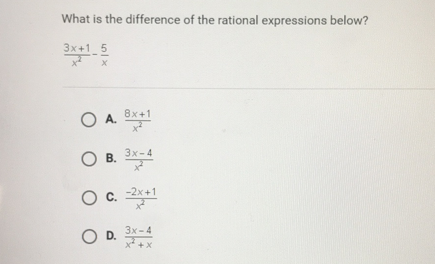 What is the difference of the rational expressions below?
\( \frac{3 x+1}{x^{2}}-\frac{5}{x} \)
A. \( \frac{8 x+1}{x^{2}} \)
B. \( \frac{3 x-4}{x^{2}} \)
C. \( \frac{-2 x+1}{x^{2}} \)
D. \( \frac{3 x-4}{x^{2}+x} \)