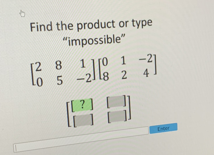 Find the product or type "impossible"
\[
\left[\begin{array}{ccc}
2 & 8 & 1 \\
0 & 5 & -2
\end{array}\right]\left[\begin{array}{ccc}
0 & 1 & -2 \\
8 & 2 & 4
\end{array}\right]
\]