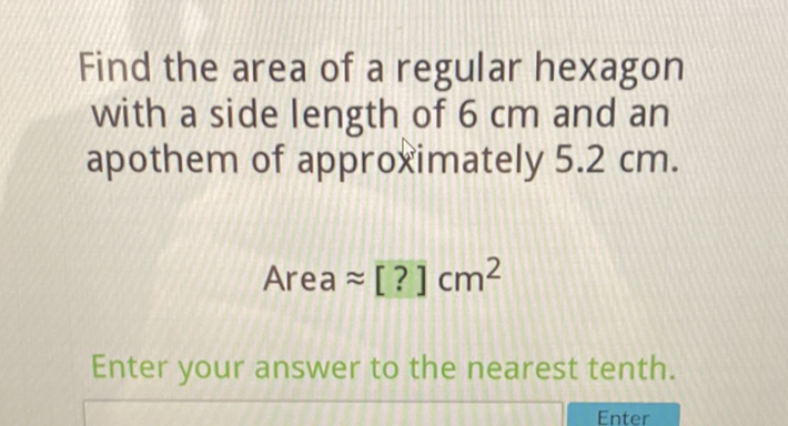 Find the area of a regular hexagon with a side length of \( 6 \mathrm{~cm} \) and an apothem of approximately \( 5.2 \mathrm{~cm} \).
\[
\text { Area } \approx[?] \mathrm{cm}^{2}
\]
Enter your answer to the nearest tenth.