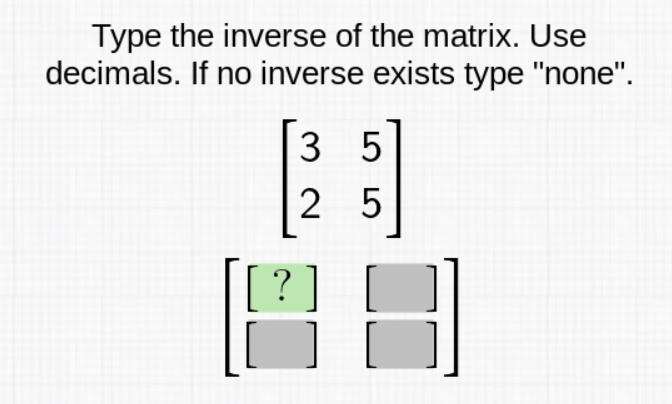 Type the inverse of the matrix. Use decimals. If no inverse exists type "none".