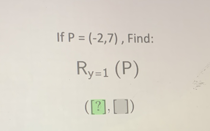 If \( P=(-2,7) \), Find:
\[
R_{y=1}(P)
\]
\( ([?],[]) \)