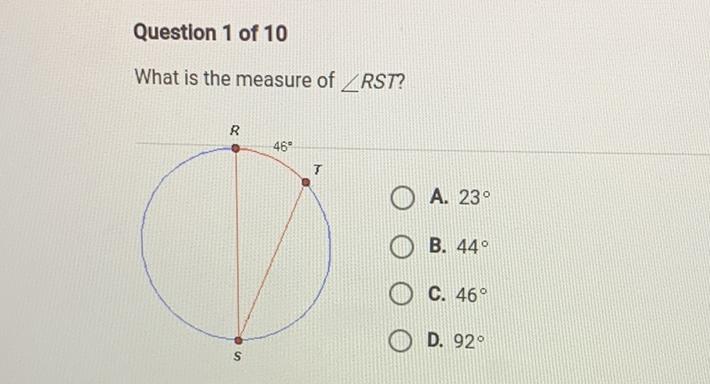 Question 1 of 10
What is the measure of \( \angle R S T \) ?
A. \( 23^{\circ} \)
B. \( 44^{\circ} \)
C. \( 46^{\circ} \)
D. \( 92^{\circ} \)