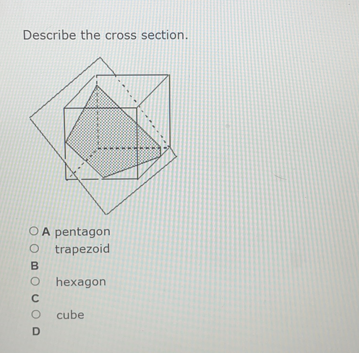 Describe the cross section.
A pentagon
trapezoid
hexagon
cube
D