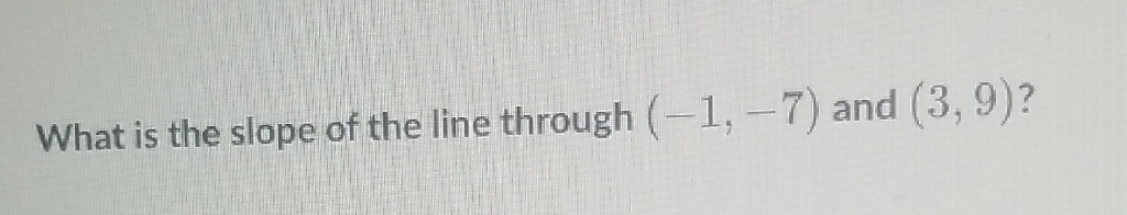 What is the slope of the line through \( (-1,-7) \) and \( (3,9) \) ?