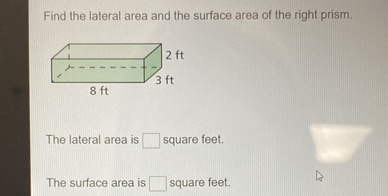 Find the lateral area and the surface area of the right prism.
The lateral area is square feet.
The surface area is square feet.