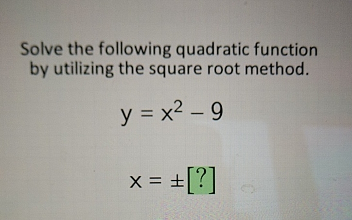 Solve the following quadratic function by utilizing the square root method.
\[
\begin{array}{l}
y=x^{2}-9 \\
x=\pm[?]
\end{array}
\]