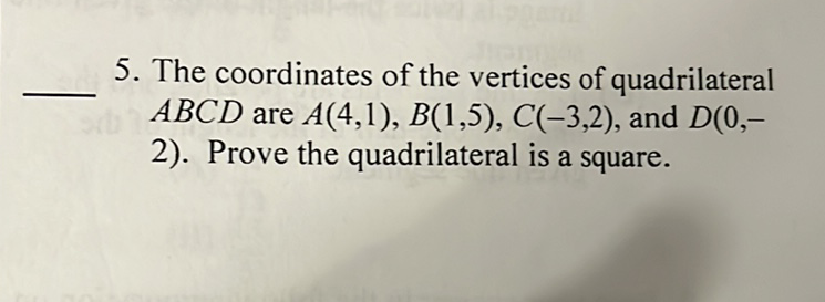 5. The coordinates of the vertices of quadrilateral \( A B C D \) are \( A(4,1), B(1,5), C(-3,2) \), and \( D(0,- \)
2). Prove the quadrilateral is a square.