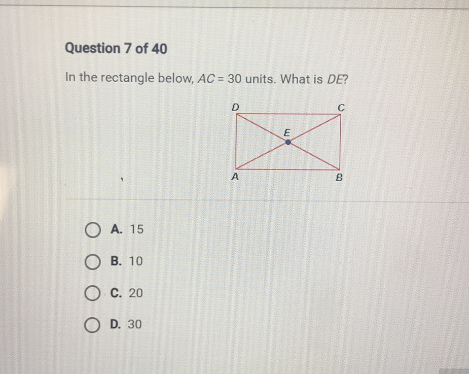 Question 7 of 40
In the rectangle below, \( A C=30 \) units. What is \( D E \) ?
A. 15
B. 10
C. 20
D. 30