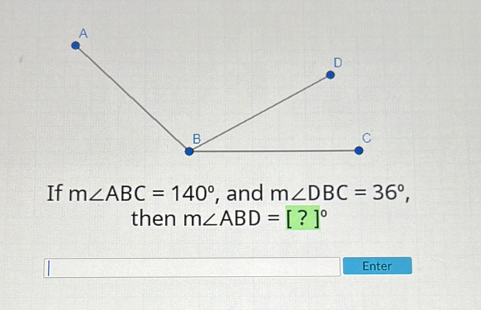 If \( \mathrm{m} \angle \mathrm{ABC}=140^{\circ} \), and \( \mathrm{m} \angle \mathrm{DBC}=36^{\circ} \), then \( m \angle A B D=[?]^{\circ} \)
Enter