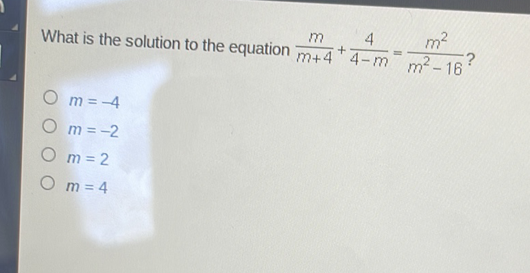 What is the solution to the equation \( \frac{m}{m+4}+\frac{4}{4-m}=\frac{m^{2}}{m^{2}-16} ? \)
\( m=-4 \)
\( m=-2 \)
\( m=2 \)
\( m=4 \)