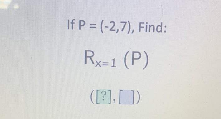 If \( P=(-2,7) \), Find:
\[
R_{x=1}(P)
\]
([?], [ ])