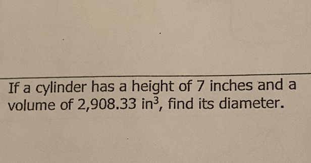 If a cylinder has a height of 7 inches and a volume of \( 2,908.33 \mathrm{in}^{3} \), find its diameter.