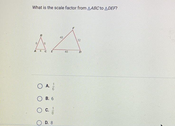 What is the scale factor from \( \triangle A B C \) to \( \triangle D E F \) ?
A. \( \frac{1}{6} \)
B. 6
C. \( \frac{1}{8} \)
D. 8