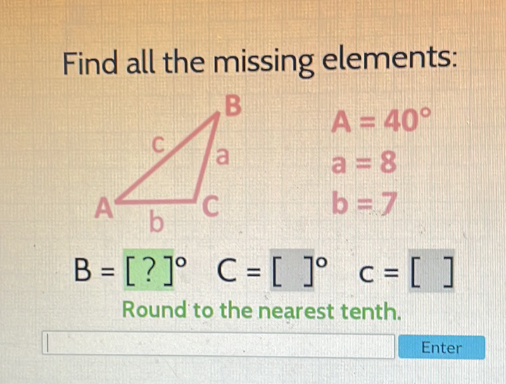 Find all the missing elements:
\[
B=[?]^{\circ} \quad C=[]^{\circ} \quad C=[]
\]
Round to the nearest tenth.
Enter