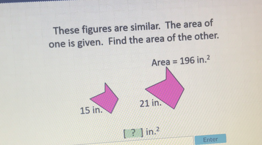 These figures are similar. The area of one is given. Find the area of the other.
[?] in. \( { }^{2} \)
Enter