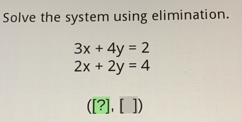 Solve the system using elimination.
\[
\begin{array}{l}
3 x+4 y=2 \\
2 x+2 y=4
\end{array}
\]
([?], [ ])