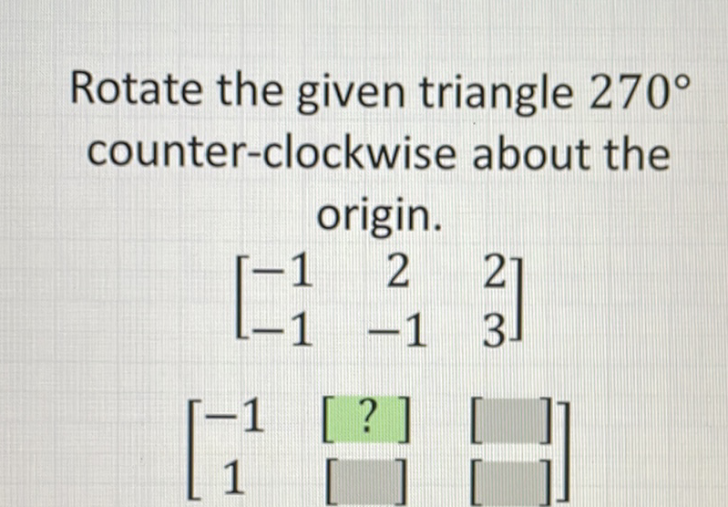 Rotate the given triangle \( 270^{\circ} \) counter-clockwise about the origin.
\[
\left[\begin{array}{ccc}
-1 & 2 & 2 \\
-1 & -1 & 3
\end{array}\right]
\]