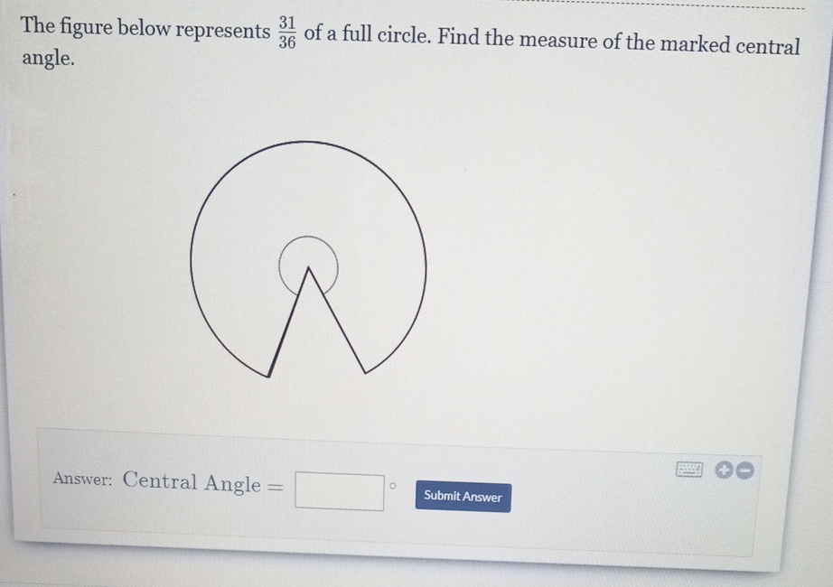 The figure below represents \( \frac{31}{36} \) of a full circle. Find the measure of the marked central angle.
Answer: Central Angle =
Submit Answer