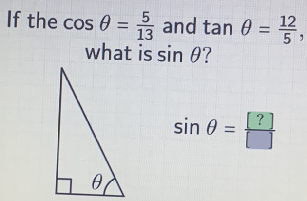 If the \( \cos \theta=\frac{5}{13} \) and \( \tan \theta=\frac{12}{5} \), what is \( \sin \theta \) ?