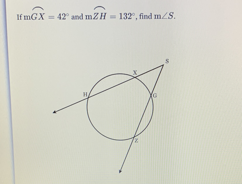 If \( \mathrm{m} \overparen{G X}=42^{\circ} \) and \( \mathrm{m} \overparen{Z H}=132^{\circ} \), find \( \mathrm{m} \angle S \).