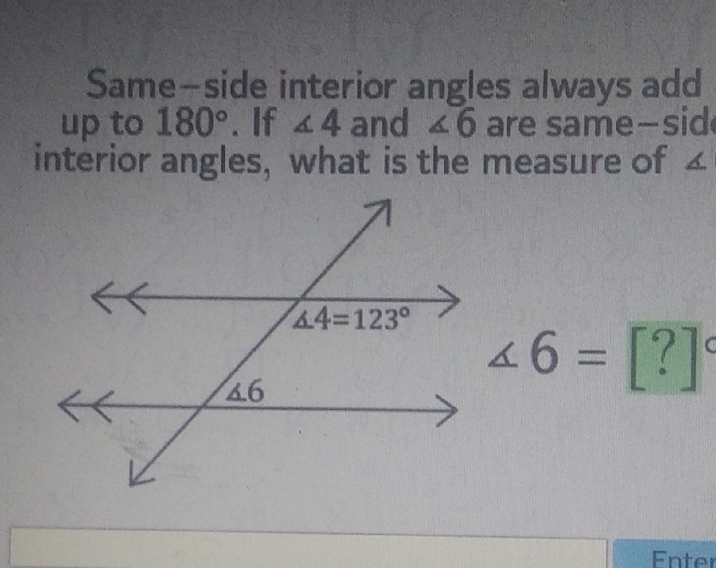 Same-side interior angles always add up to \( 180^{\circ} \). If \( \angle 4 \) and \( \angle 6 \) are same-sid interior angles, what is the measure of \( \triangle \)