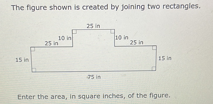 The figure shown is created by joining two rectangles.
Enter the area, in square inches, of the figure.