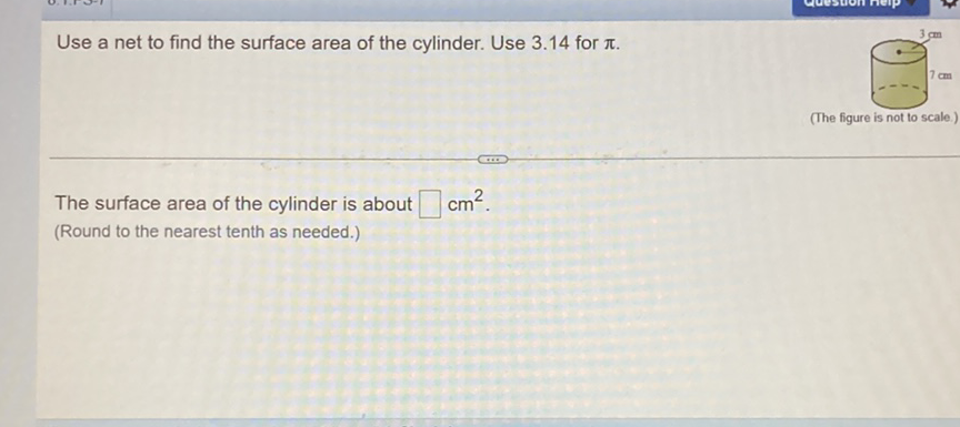 Use a net to find the surface area of the cylinder. Use \( 3.14 \) for \( \pi \).
(The figure is not to scale.)
The surface area of the cylinder is about \( \square \mathrm{cm}^{2} \).
(Round to the nearest tenth as needed.)