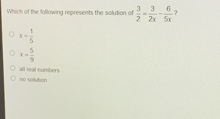 Which of the following represents the solution of \( \frac{3}{2}=\frac{3}{2 x}-\frac{6}{5 x} ? \)
\( x=\frac{1}{5} \)
\( x=\frac{5}{9} \)
all real numbers
no solution